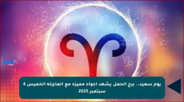 يوم سعيد.. برج الحمل يشهد أجواء مميزة مع العائلة الخميس 4 سبتمبر 2025